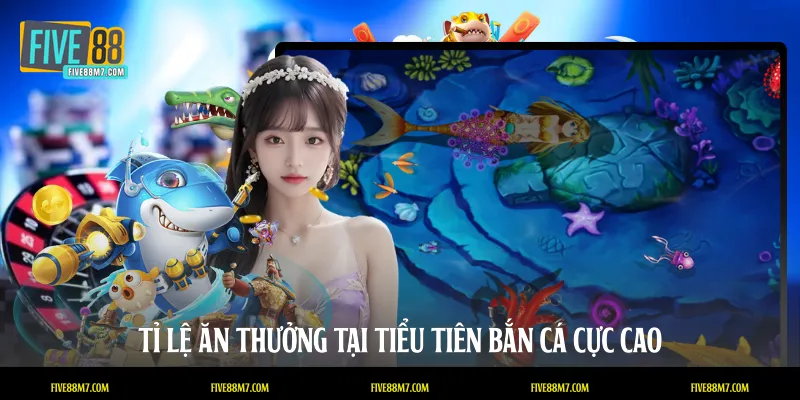 Tỉ lệ ăn thưởng tại tiểu tiên bắn cá cực cao